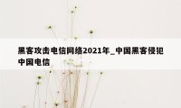 黑客攻击电信网络2021年_中国黑客侵犯中国电信