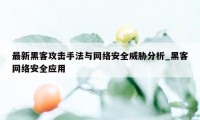 最新黑客攻击手法与网络安全威胁分析_黑客网络安全应用