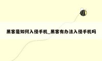 黑客是如何入侵手机_黑客有办法入侵手机吗