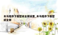 木马程序下载壁纸全屏设置_木马程序下载壁纸全屏