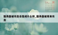 服务器被攻击会变成什么样_服务器被用来攻击