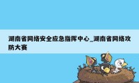 湖南省网络安全应急指挥中心_湖南省网络攻防大赛