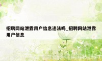 招聘网站泄露用户信息违法吗_招聘网站泄露用户信息