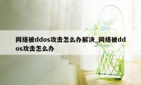 网络被ddos攻击怎么办解决_网络被ddos攻击怎么办