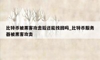 比特币被黑客攻击后还能找回吗_比特币服务器被黑客攻击