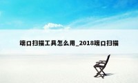 端口扫描工具怎么用_2018端口扫描