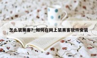 怎么装黑客?_如何在网上装黑客软件安装