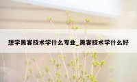 想学黑客技术学什么专业_黑客技术学什么好