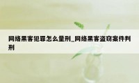 网络黑客犯罪怎么量刑_网络黑客盗窃案件判刑