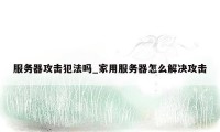 服务器攻击犯法吗_家用服务器怎么解决攻击