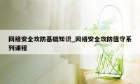 网络安全攻防基础知识_网络安全攻防值守系列课程