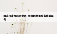 国家打击互联网金融_金融网络被攻击核武反击