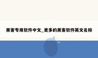 黑客专用软件中文_更多的黑客软件英文名称