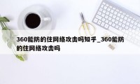 360能防的住网络攻击吗知乎_360能防的住网络攻击吗