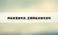 网站老是被攻击_正规网站会被攻击吗