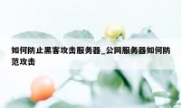 如何防止黑客攻击服务器_公网服务器如何防范攻击