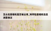 怎么检查相机是否被占用_如何检查相机信息泄露情况