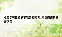 点击了可能被黑客攻击的网页_网页提醒有黑客攻击