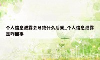 个人信息泄露会导致什么后果_个人信息泄露是咋回事