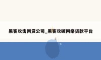 黑客攻击网贷公司_黑客攻破网络贷款平台