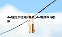 dnf是怎么检测开挂的_dnf检测木马程序