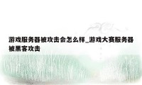 游戏服务器被攻击会怎么样_游戏大赛服务器被黑客攻击