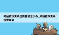 网站被攻击系统要重装怎么办_网站被攻击系统要重装