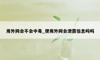 用外网会不会中毒_使用外网会泄露信息吗吗