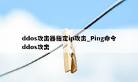 ddos攻击器指定ip攻击_Ping命令ddos攻击