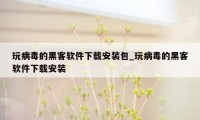 玩病毒的黑客软件下载安装包_玩病毒的黑客软件下载安装