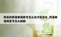 购买的网易邮箱账号怎么改才能安全_网易邮箱带星号怎么破解