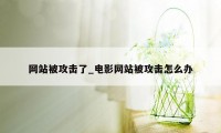 网站被攻击了_电影网站被攻击怎么办