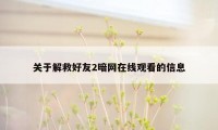 关于解救好友2暗网在线观看的信息