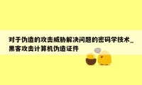 对于伪造的攻击威胁解决问题的密码学技术_黑客攻击计算机伪造证件