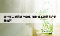 银行员工泄露客户隐私_银行员工泄露客户信息处罚