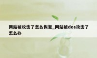 网站被攻击了怎么恢复_网站被dos攻击了怎么办