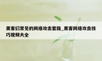 黑客们常见的网络攻击套路_黑客网络攻击技巧视频大全