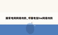 国家电网网络攻防_中国电信hw网络攻防