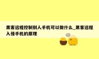 黑客远程控制别人手机可以做什么_黑客远程入侵手机的原理