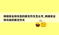 网络安全和攻击的英文作文怎么写_网络安全和攻击的英文作文