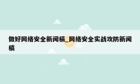 做好网络安全新闻稿_网络安全实战攻防新闻稿