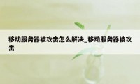 移动服务器被攻击怎么解决_移动服务器被攻击