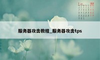 服务器攻击教程_服务器攻击tps