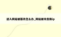 进入网站被篡改怎么办_网站被攻击换ip