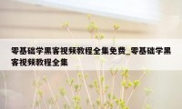 零基础学黑客视频教程全集免费_零基础学黑客视频教程全集