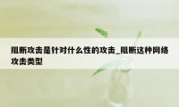 阻断攻击是针对什么性的攻击_阻断这种网络攻击类型