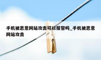 手机被恶意网站攻击可以报警吗_手机被恶意网站攻击