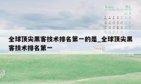 全球顶尖黑客技术排名第一的是_全球顶尖黑客技术排名第一