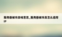 服务器被攻击啥意思_服务器被攻击怎么追踪IP