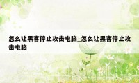 怎么让黑客停止攻击电脑_怎么让黑客停止攻击电脑